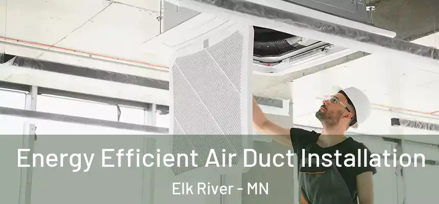  Energy Efficient Air Duct Installation Elk River - MN